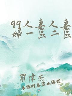 99人妻人妻少妇一区二区三区