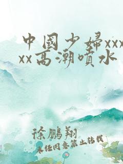 中国少妇xxxxx高潮喷水