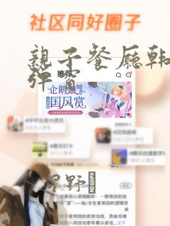 亲子餐厅韩漫无弹窗：结局+番外