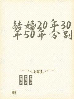 结婚20年30年50年分别是什么婚