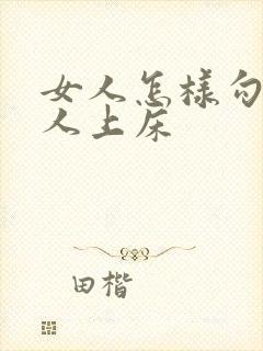 女人怎样勾引男人上床