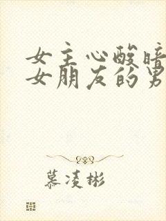 女主心酸暗恋有女朋友的男主