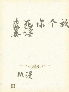 爽死你个放荡粗暴淫