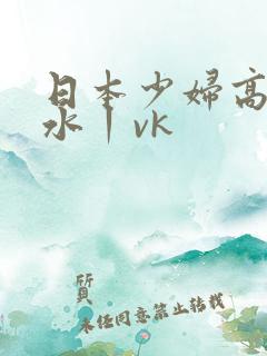 日本少妇高潮喷水丨vk