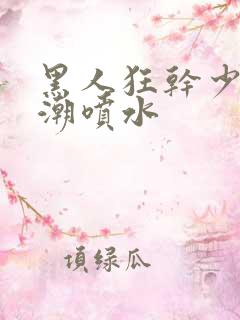 黑人狂干少妇高潮喷水