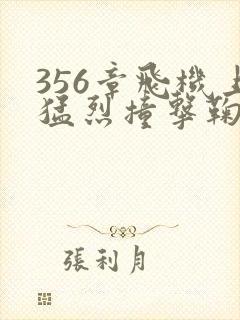 356章飞机上猛烈撞击鞠婧祎