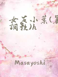 女友小叶(暴露调教)h