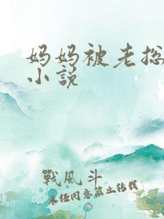 妈妈被老总调教小说