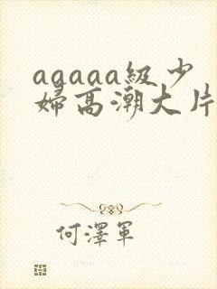 aaaaa级少妇高潮大片条免费