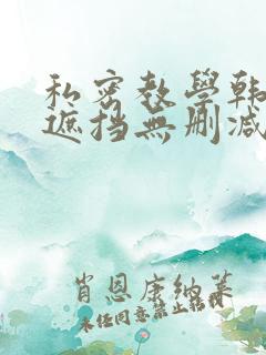私密教学韩漫无遮挡无删减免费