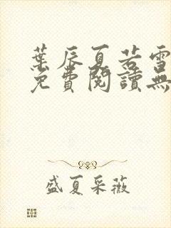 叶辰夏若雪全文免费阅读无弹窗叶辰