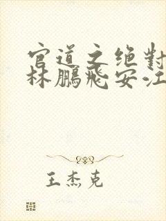 官道之绝对权力林鹏飞安江小说全文免费