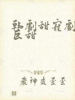 韩剧甜宠剧推荐巨甜