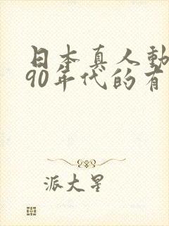 日本真人动画片90年代的有哪些