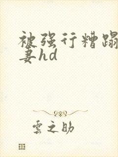 被强行糟蹋的人妻hd