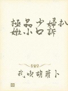 极品少妇扒开粉嫩小口诉