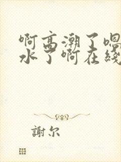 啊高潮了嗯～喷水了啊在线观看