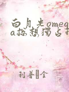 白月光omega总想独占我小说免费阅读