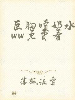 巨胸喷奶水wwww免费看