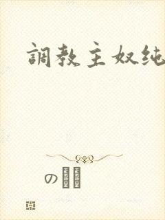 调教主奴纯肉h