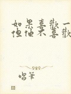 如果喜欢一个人但他不喜欢你怎么办