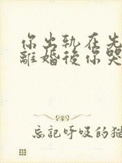 你出轨在先,我离婚后你哭什么小说