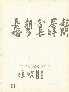 长期分居起诉离婚多长时间判离