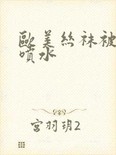 欧美丝袜被爆操喷水