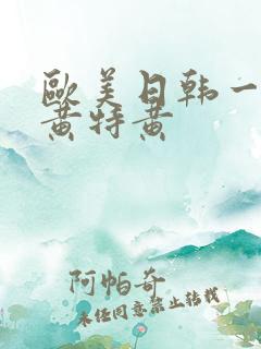 欧美日韩一级特黄特黄