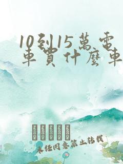 10到15万电车买什么车比较好