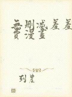 无删减羞羞羞免费漫画