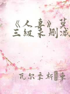 《人妻》莫妮卡三级未删减版.