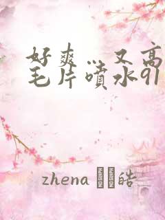 好爽…又高潮了毛片喷水91