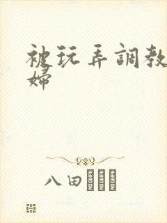 被玩弄调教的少妇