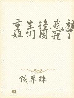 重生后,我被姐姐们团宠了