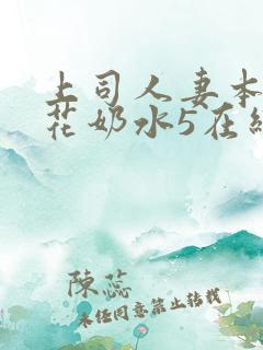 上司人妻本庄优花奶水5在线