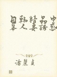 日韩精品中文字幕人妻诱惑