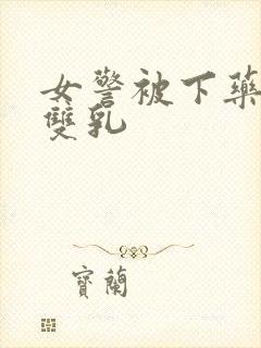 女警被下药玩弄双乳