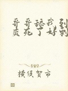 哥哥舔我到高潮爽死了好刺激