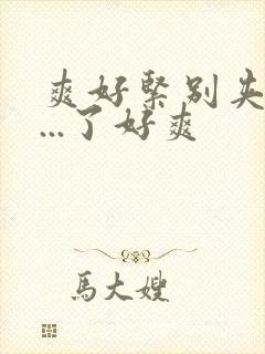 爽好紧别夹喷水...了好爽