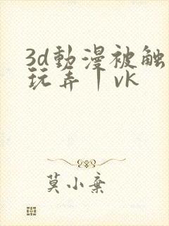 3d动漫被触手玩弄丨vk