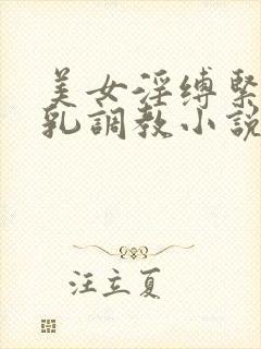美女淫缚紧缚榨乳调教小说