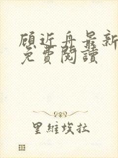 顾近舟最新章节免费阅读