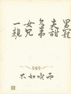 一女多夫男主是亲兄弟甜宠古言小说