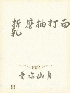 折磨抽打白嫩双乳