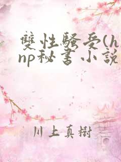 双性骚受(h)np秘书小说