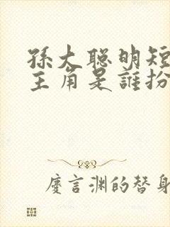 孙大聪明短剧女主角是谁扮演的