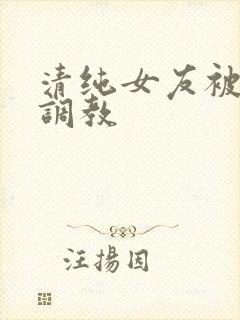 清纯女友被别人调教
