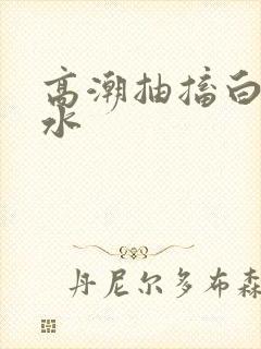 高潮抽搐白浆喷水