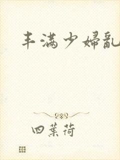 丰满少妇乱又伦